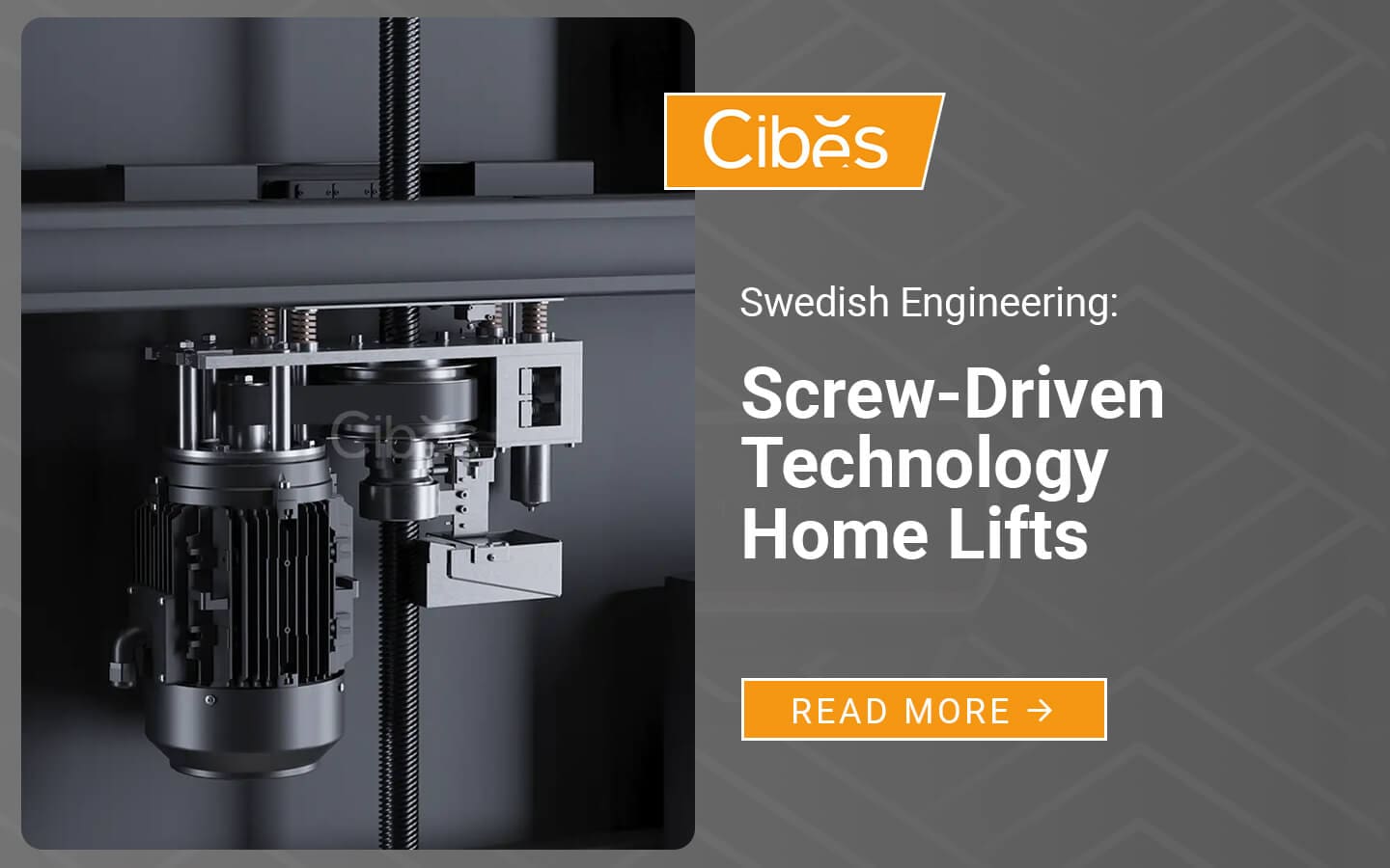 Close-up of a Cibes home lift screw drive and motor, with text “Swedish Engineering: Screw-Driven Home Lifts Technology” and a Read More button.